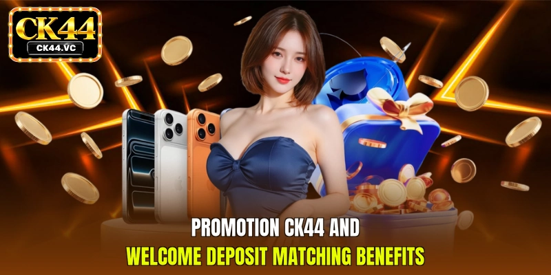 Promotion CK44 and welcome deposit matching benefits